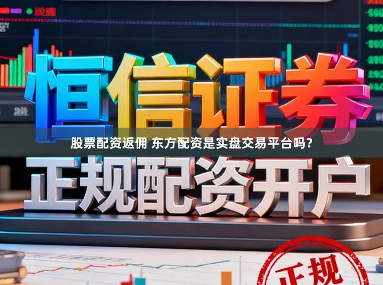股票配资返佣 东方配资是实盘交易平台吗？