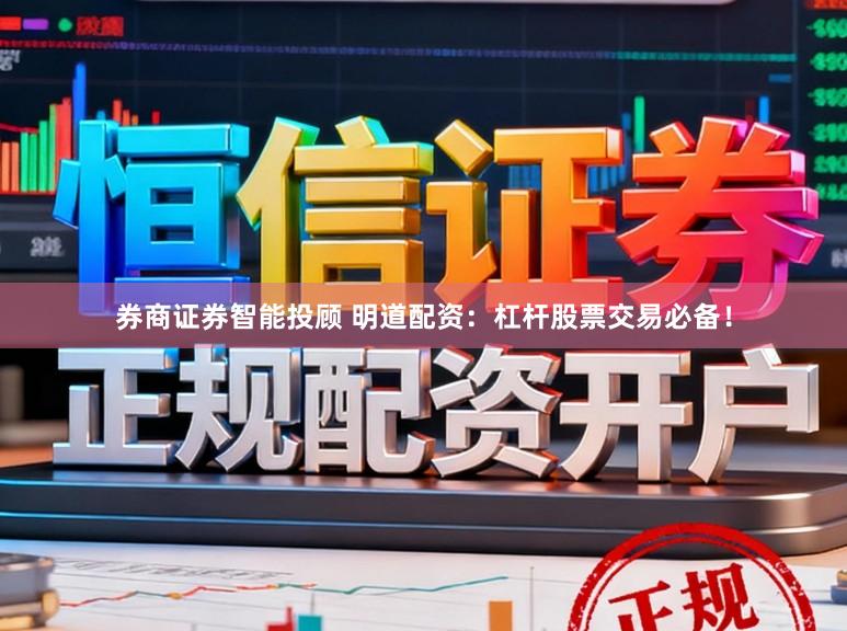 券商证券智能投顾 明道配资：杠杆股票交易必备！