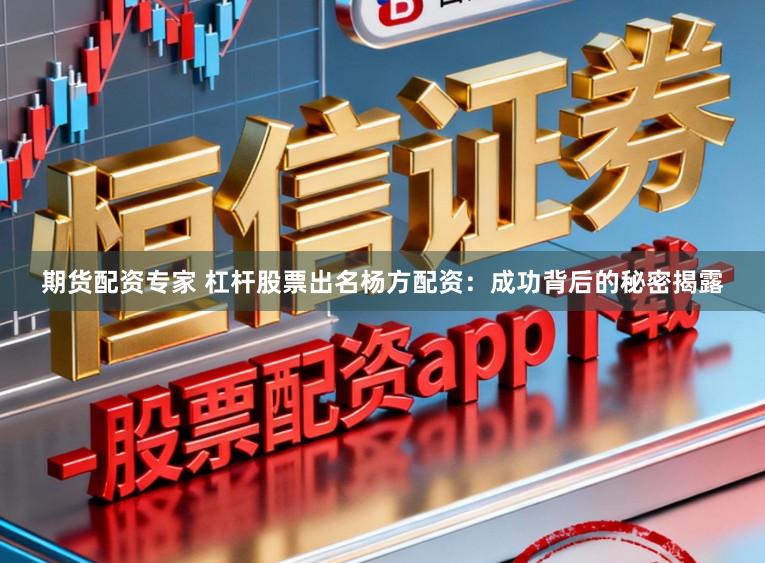 期货配资专家 杠杆股票出名杨方配资：成功背后的秘密揭露