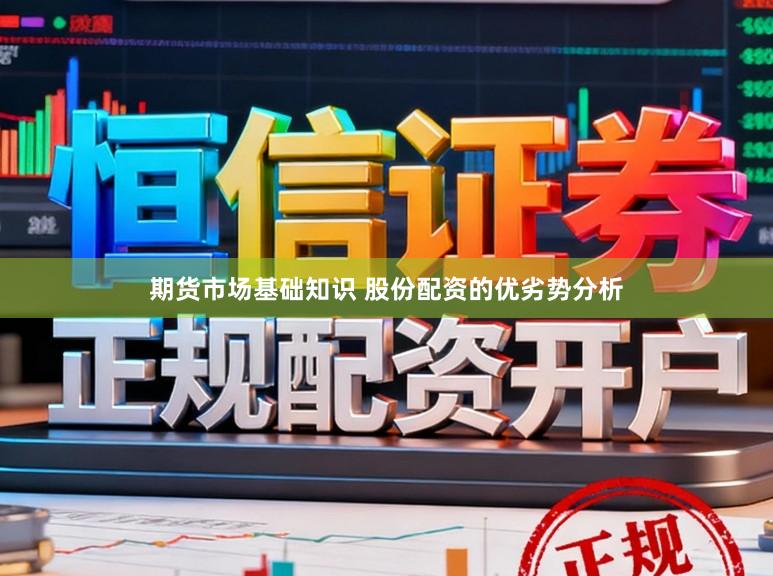期货市场基础知识 股份配资的优劣势分析