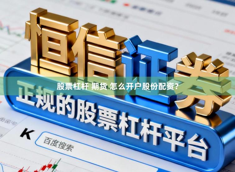 股票杠杆 期货 怎么开户股份配资？