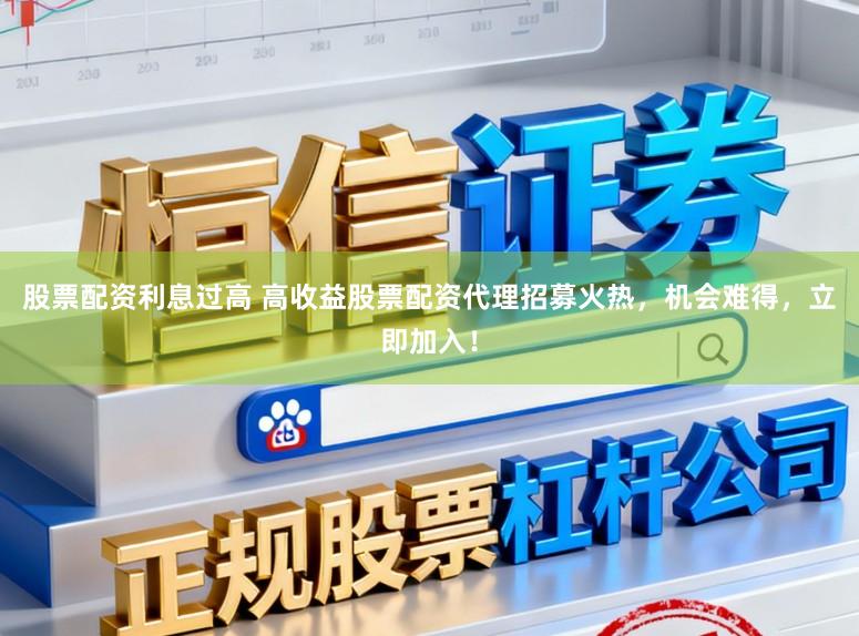 股票配资利息过高 高收益股票配资代理招募火热，机会难得，立即加入！