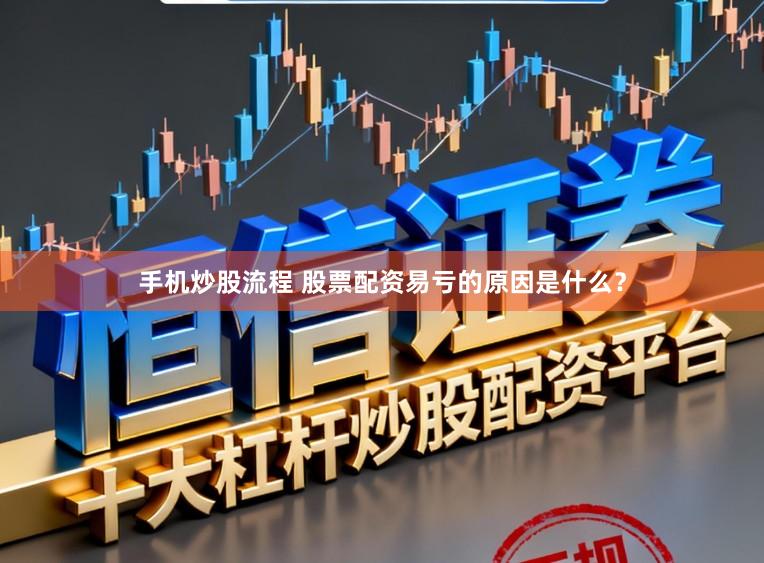 手机炒股流程 股票配资易亏的原因是什么？