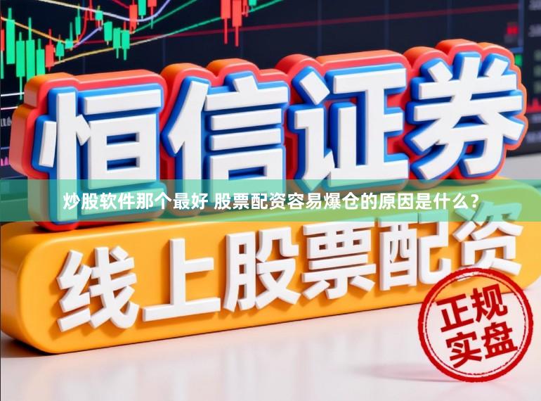 炒股软件那个最好 股票配资容易爆仓的原因是什么？