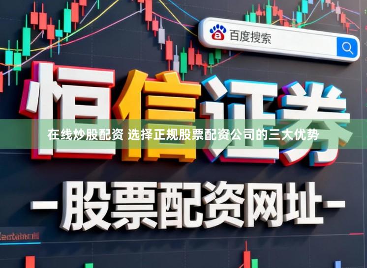 在线炒股配资 选择正规股票配资公司的三大优势