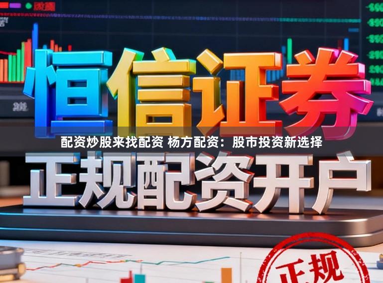 配资炒股来找配资 杨方配资:股市投资新选择