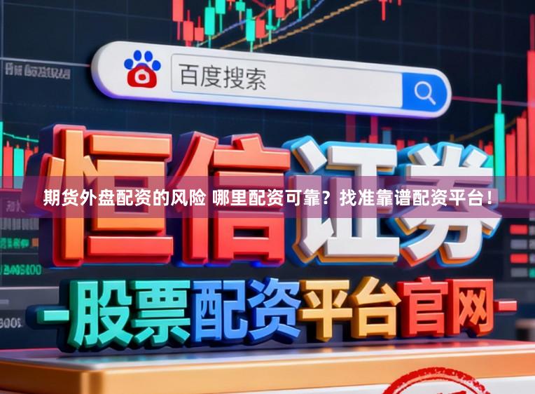 期货外盘配资的风险 哪里配资可靠？找准靠谱配资平台！