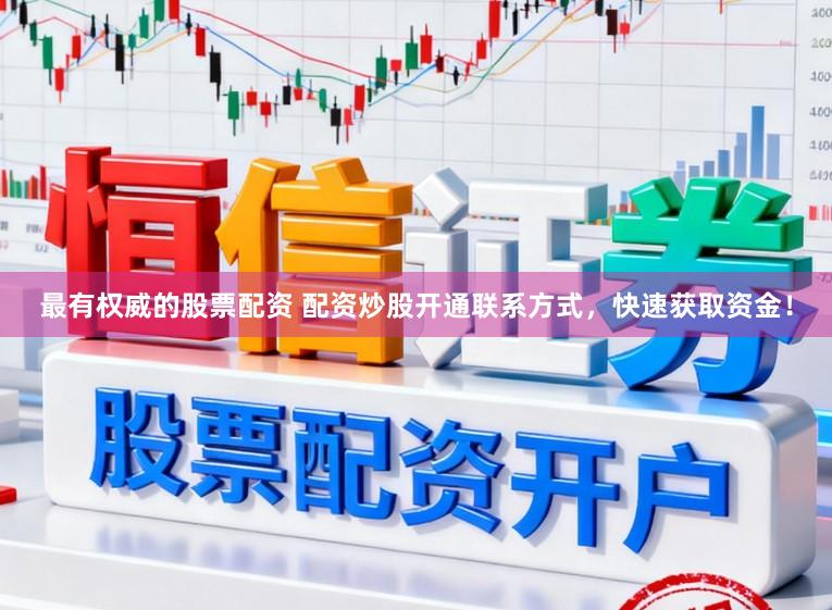 最有权威的股票配资 配资炒股开通联系方式，快速获取资金！