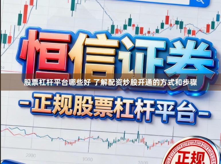 股票杠杆平台哪些好 了解配资炒股开通的方式和步骤