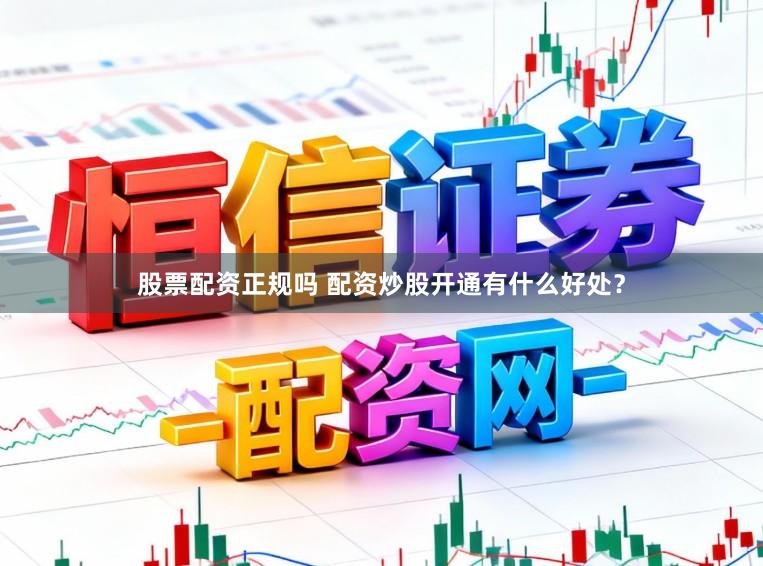 股票配资正规吗 配资炒股开通有什么好处？