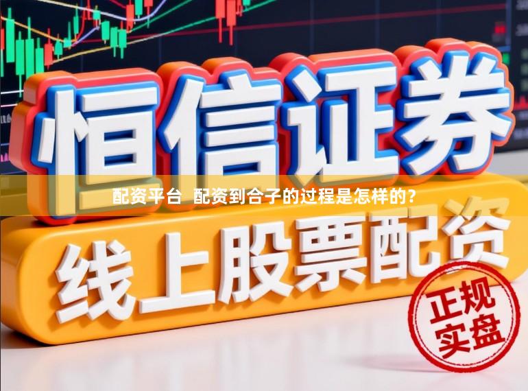 配资平台  配资到合子的过程是怎样的？