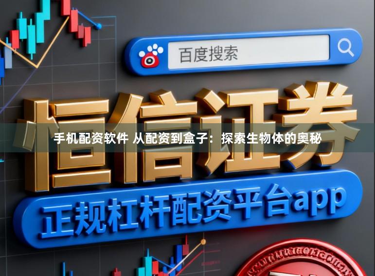 手机配资软件 从配资到盒子：探索生物体的奥秘