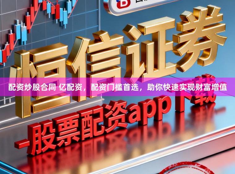 配资炒股合同 亿配资,配资门槛首选,助你快速实现财富增值