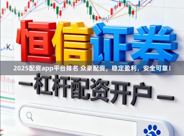 2025配资app平台排名 众豪配资,稳定盈利,安全可靠!