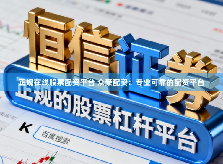 正规在线股票配资平台 众豪配资：专业可靠的配资平台