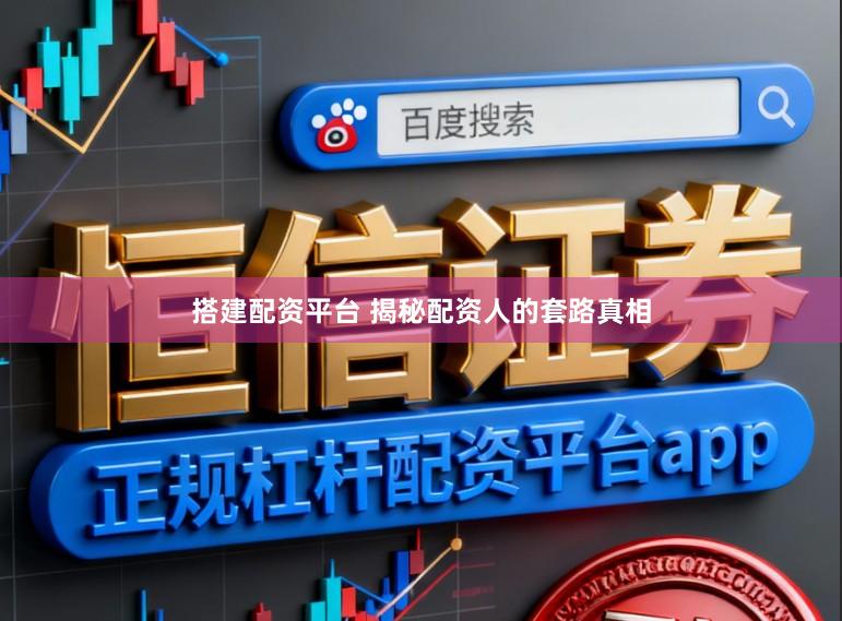搭建配资平台 揭秘配资人的套路真相