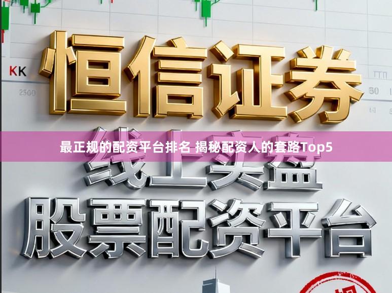 最正规的配资平台排名 揭秘配资人的套路Top5