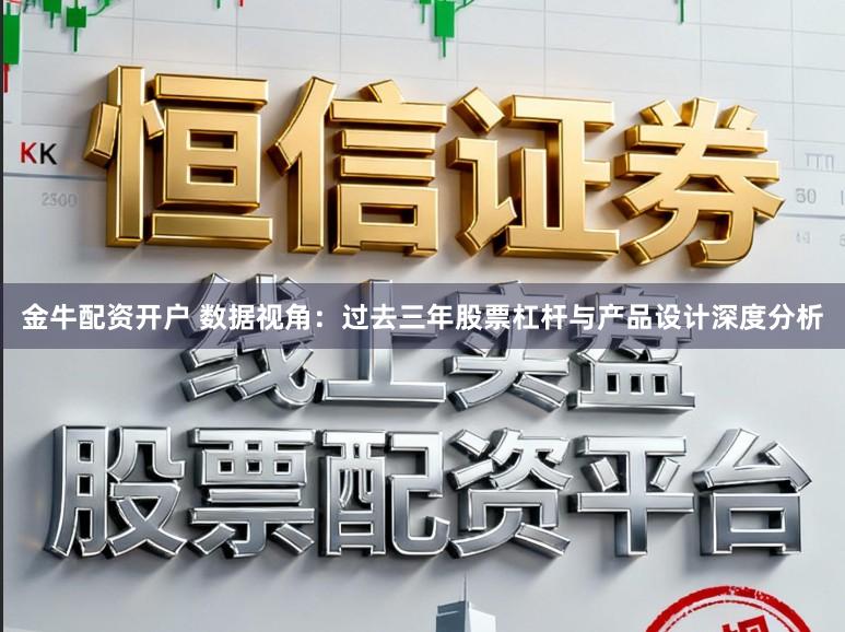 金牛配资开户 数据视角：过去三年股票杠杆与产品设计深度分析