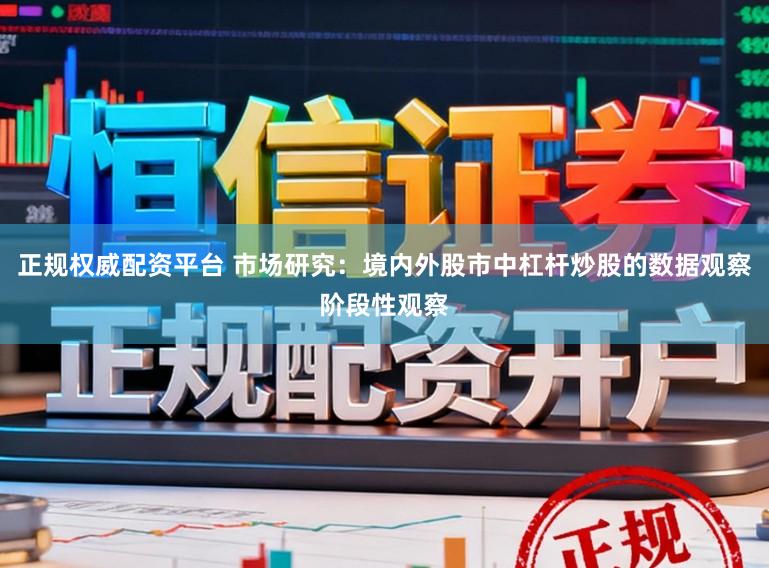 正规权威配资平台 市场研究：境内外股市中杠杆炒股的数据观察阶段性观察