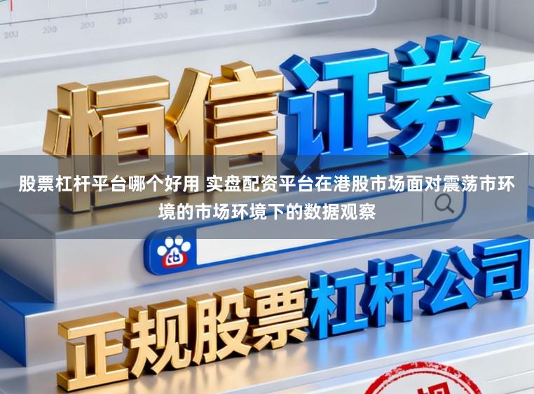 股票杠杆平台哪个好用 实盘配资平台在港股市场面对震荡市环境的市场环境下的数据观察
