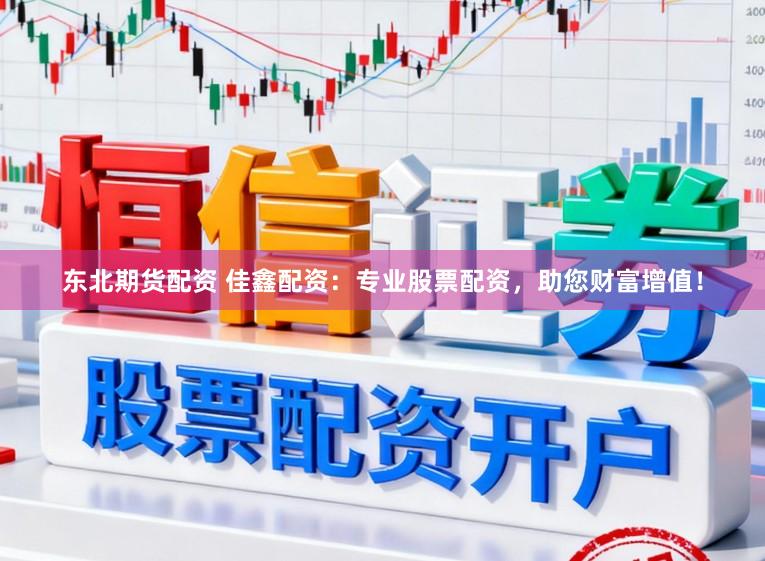 东北期货配资 佳鑫配资:专业股票配资,助您财富增值!