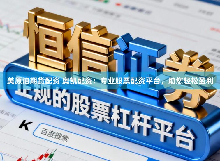 美原油期货配资 奥凯配资：专业股票配资平台，助您轻松盈利