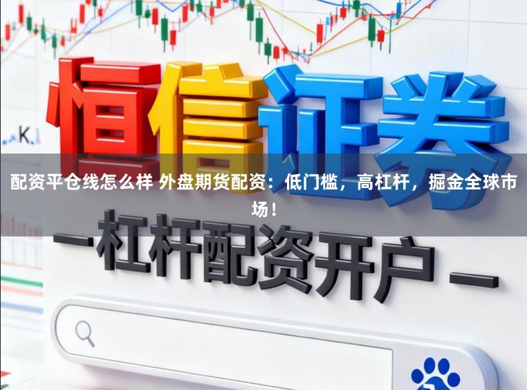 配资平仓线怎么样 外盘期货配资：低门槛，高杠杆，掘金全球市场！