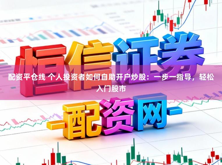 配资平仓线 个人投资者如何自助开户炒股:一步一指导,轻松入门股市