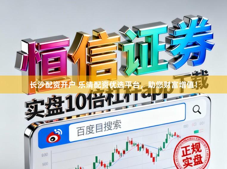 长沙配资开户 乐清配资优选平台，助您财富增值！