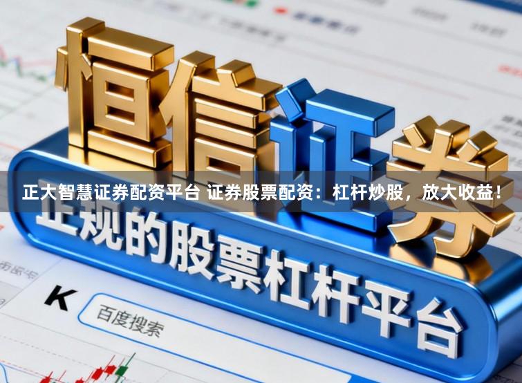 正大智慧证券配资平台 证券股票配资：杠杆炒股，放大收益！