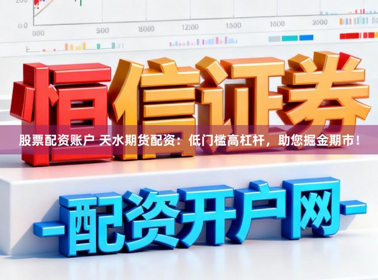股票配资账户 天水期货配资：低门槛高杠杆，助您掘金期市！