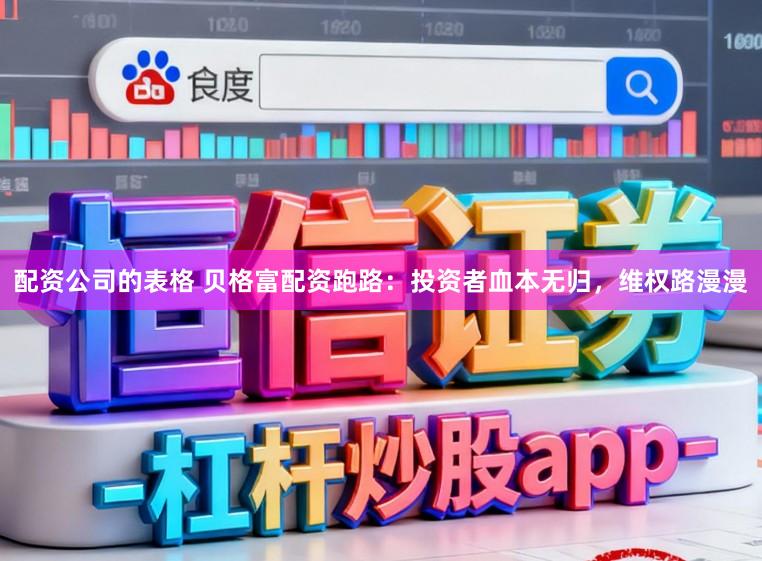 配资公司的表格 贝格富配资跑路：投资者血本无归，维权路漫漫