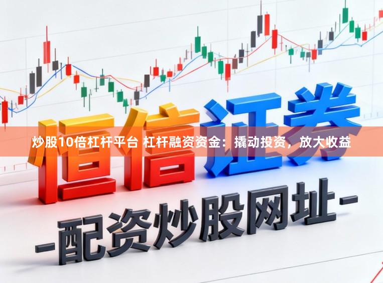 炒股10倍杠杆平台 杠杆融资资金：撬动投资，放大收益
