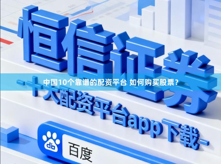 中国10个靠谱的配资平台 如何购买股票？