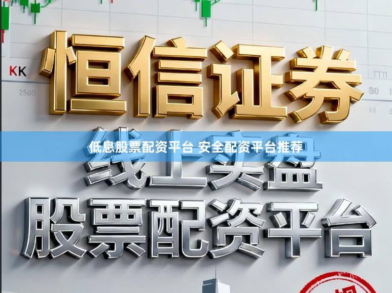 低息股票配资平台 安全配资平台推荐