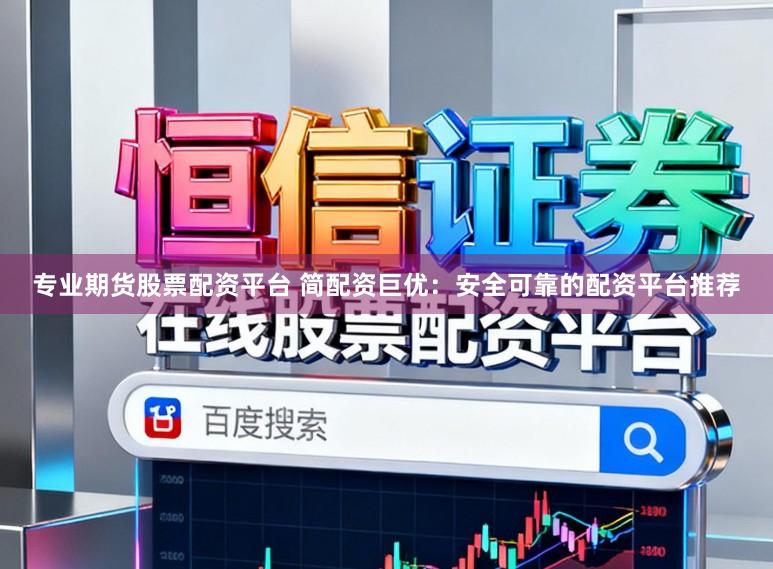 专业期货股票配资平台 简配资巨优：安全可靠的配资平台推荐