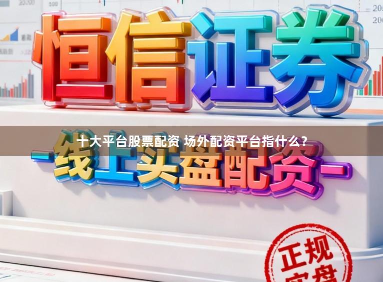 十大平台股票配资 场外配资平台指什么？