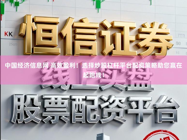 中国经济信息网 高效盈利！选择炒股杠杆平台配资策略助您赢在起跑线！