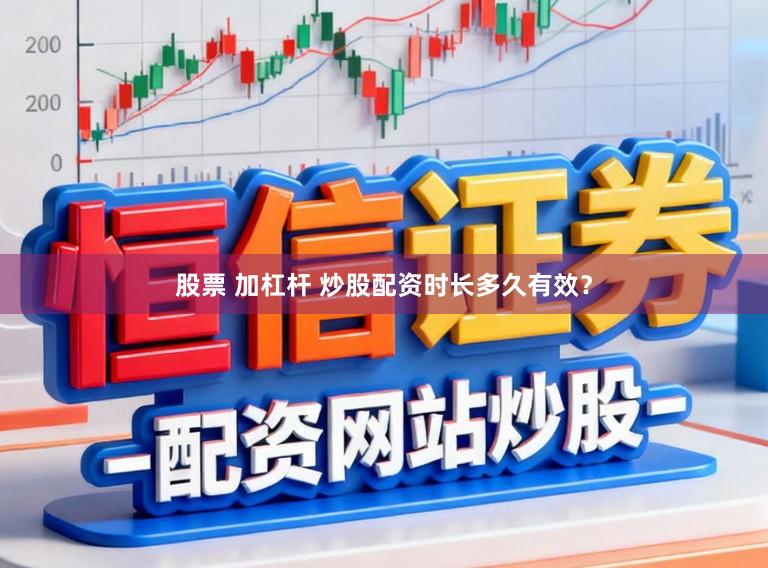 股票 加杠杆 炒股配资时长多久有效？