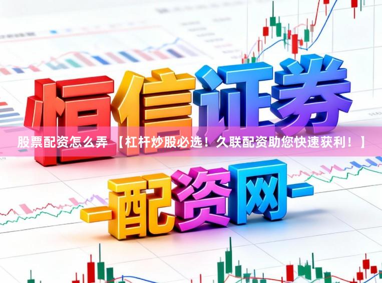 股票配资怎么弄 【杠杆炒股必选！久联配资助您快速获利！】