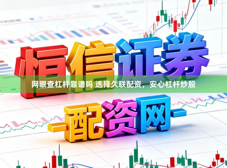 网眼查杠杆靠谱吗 选择久联配资，安心杠杆炒股