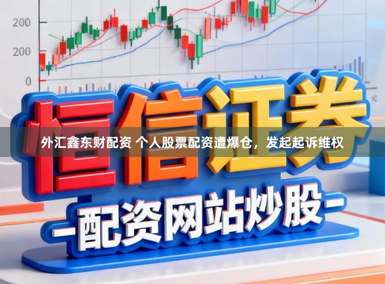外汇鑫东财配资 个人股票配资遭爆仓，发起起诉维权