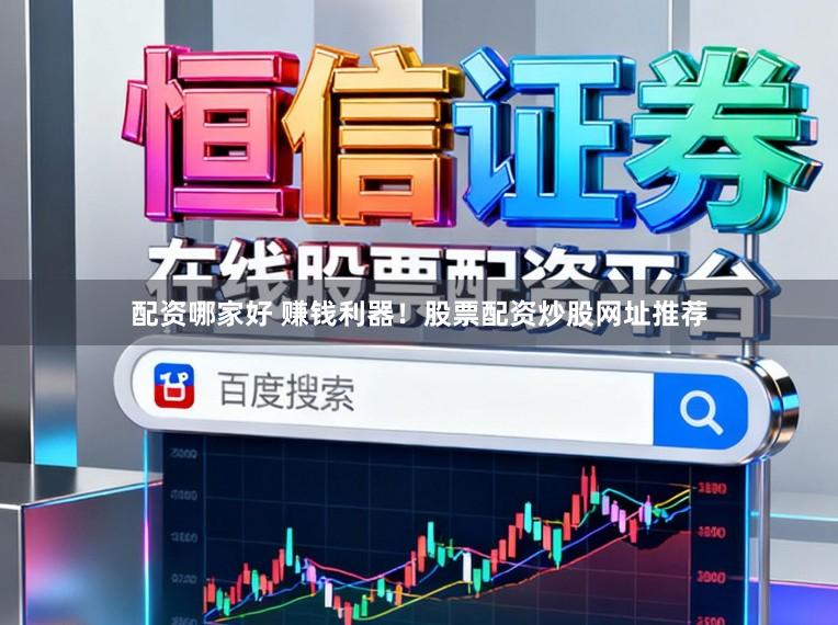 配资哪家好 赚钱利器！股票配资炒股网址推荐