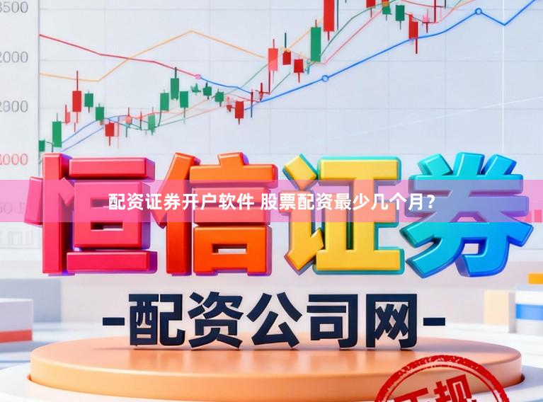 配资证券开户软件 股票配资最少几个月？