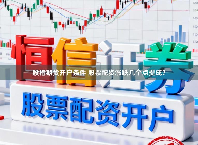 股指期货开户条件 股票配资涨跌几个点提成？