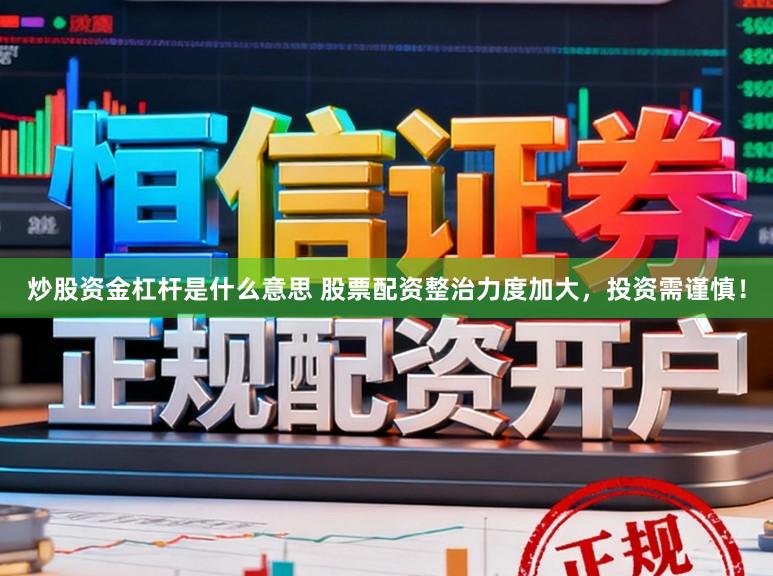 炒股资金杠杆是什么意思 股票配资整治力度加大，投资需谨慎！