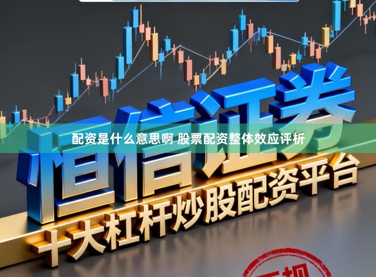 配资是什么意思啊 股票配资整体效应评析