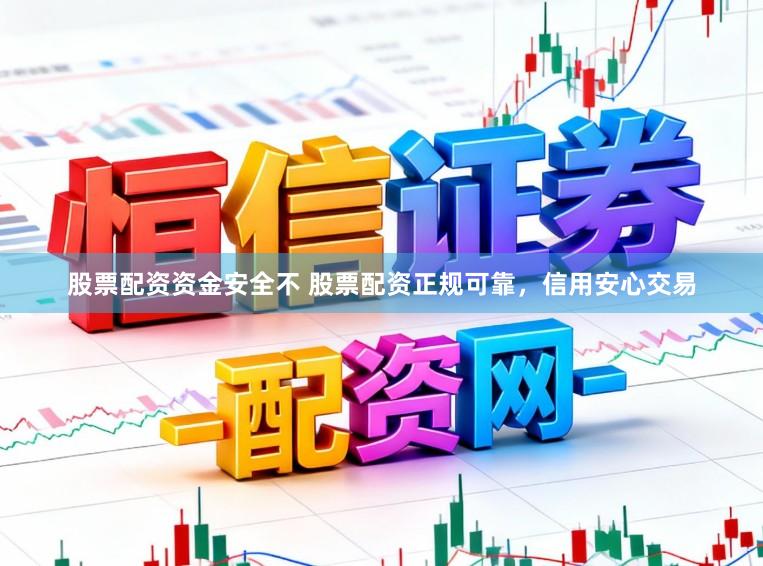 股票配资资金安全不 股票配资正规可靠，信用安心交易