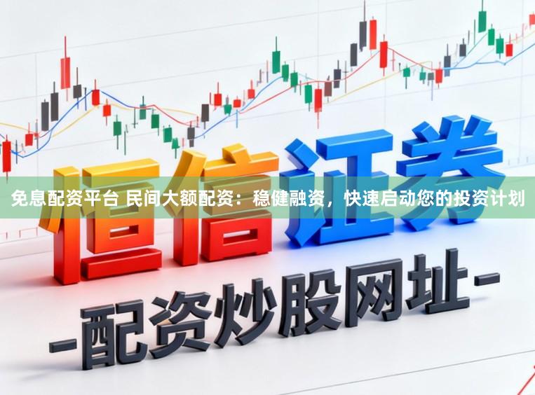 免息配资平台 民间大额配资：稳健融资，快速启动您的投资计划