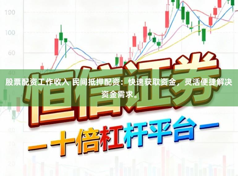 股票配资工作收入 民间抵押配资:快速获取资金,灵活便捷解决资金需求。